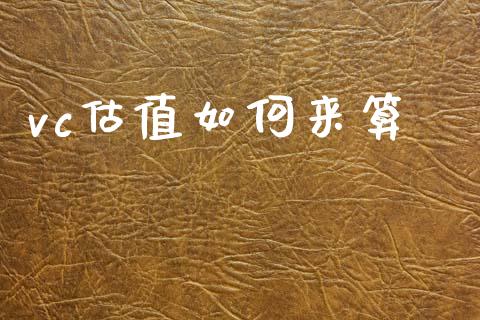 vc估值如何来算_https://wap.jnlaobingbanjia.com_财经资讯_第1张