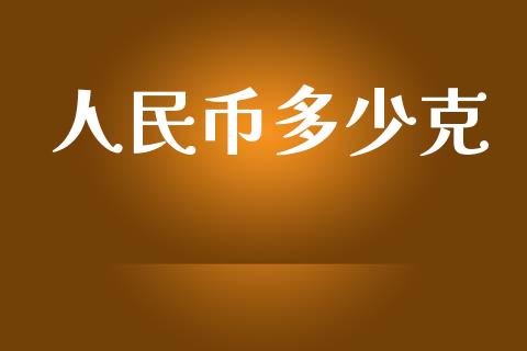 人民币多少克_https://wap.jnlaobingbanjia.com_金融理财_第1张
