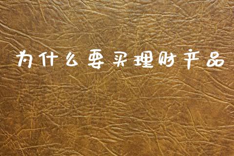 为什么要买理财产品_https://wap.jnlaobingbanjia.com_股市行情_第1张