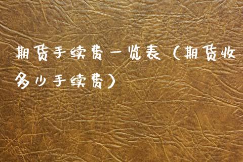 期货手续费一览表（期货收多少手续费）_https://wap.jnlaobingbanjia.com_基金分析_第1张