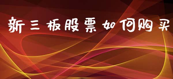 新三板股票如何购买_https://wap.jnlaobingbanjia.com_股市行情_第1张