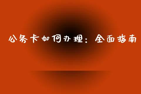 公务卡如何办理：全面指南_https://wap.jnlaobingbanjia.com_股市行情_第1张