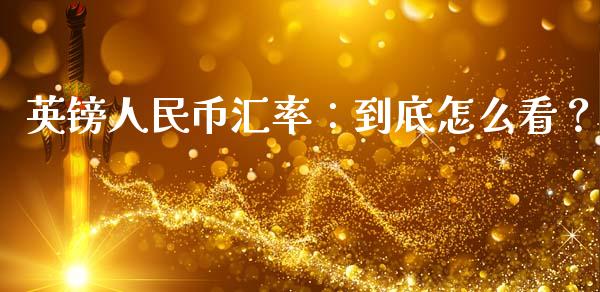 英镑人民币汇率：到底怎么看？_https://wap.jnlaobingbanjia.com_财务管理_第1张