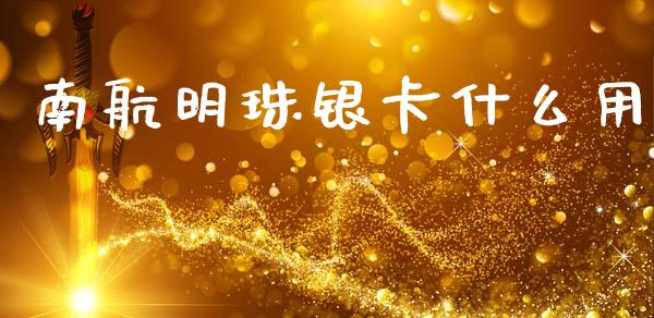 南航明珠银卡什么用_https://wap.jnlaobingbanjia.com_财经资讯_第1张
