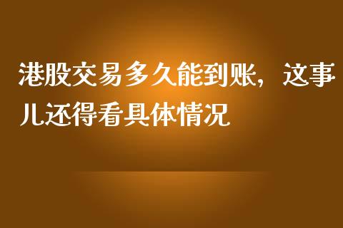 港股交易多久能到账，这事儿还得看具体情况_https://wap.jnlaobingbanjia.com_证券公告_第1张