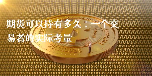 期货可以持有多久：一个交易者的实际考量_https://wap.jnlaobingbanjia.com_金融理财_第1张
