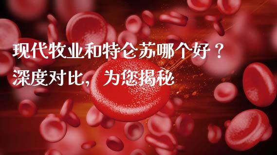 现代牧业和特仑苏哪个好？深度对比，为您揭秘_https://wap.jnlaobingbanjia.com_财经资讯_第1张