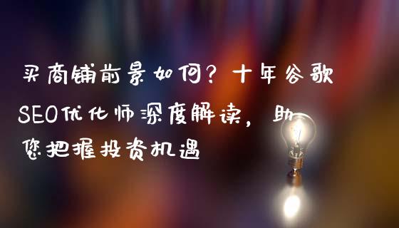 买商铺前景如何？十年谷歌SEO优化师深度解读，助您把握投资机遇_https://wap.jnlaobingbanjia.com_财经资讯_第1张