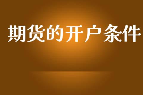 期货的开户条件_https://wap.jnlaobingbanjia.com_基金分析_第1张