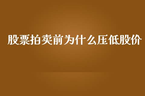 股票拍卖前为什么压低股价_https://wap.jnlaobingbanjia.com_基金分析_第1张