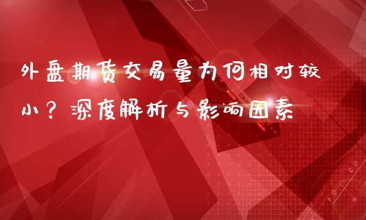 外盘期货交易量为何相对较小？深度解析与影响因素_https://wap.jnlaobingbanjia.com_股市行情_第1张