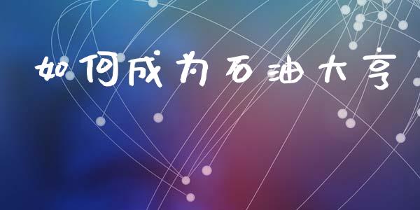 如何成为石油大亨_https://wap.jnlaobingbanjia.com_财经资讯_第1张