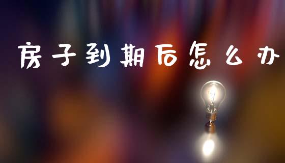 房子到期后怎么办_https://wap.jnlaobingbanjia.com_财务管理_第1张