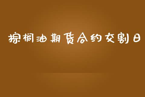 棕榈油期货合约交割日_https://wap.jnlaobingbanjia.com_财务管理_第1张