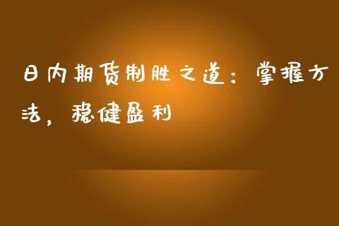日内期货制胜之道：掌握方法，稳健盈利_https://wap.jnlaobingbanjia.com_金融理财_第1张