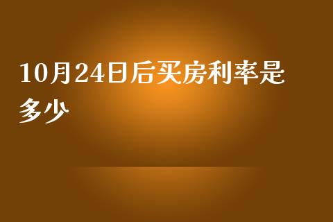 10月24日后买房利率是多少_https://wap.jnlaobingbanjia.com_股市行情_第1张