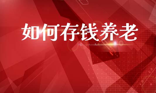 如何存钱养老_https://wap.jnlaobingbanjia.com_财务管理_第1张