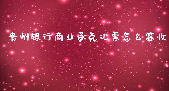 贵州银行商业承兑汇票怎么签收_https://wap.jnlaobingbanjia.com_财经资讯_第1张