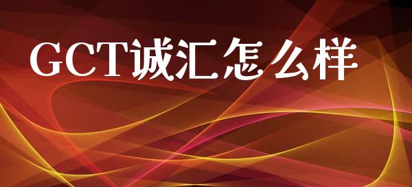 GCT诚汇怎么样_https://wap.jnlaobingbanjia.com_证券公告_第1张