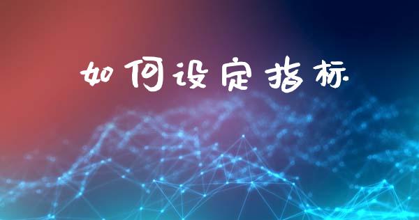 如何设定指标_https://wap.jnlaobingbanjia.com_股市行情_第1张