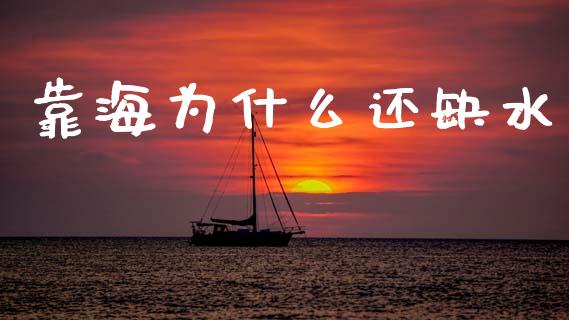 靠海为什么还缺水_https://wap.jnlaobingbanjia.com_股市行情_第1张