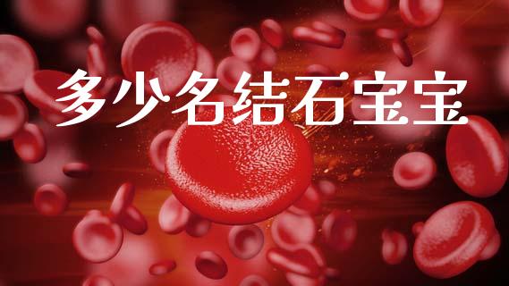 多少名结石宝宝_https://wap.jnlaobingbanjia.com_财务管理_第1张