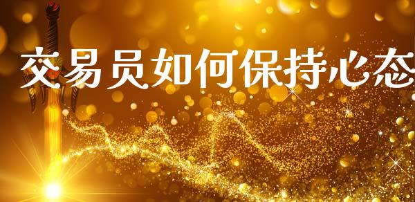 交易员如何保持心态_https://wap.jnlaobingbanjia.com_基金分析_第1张