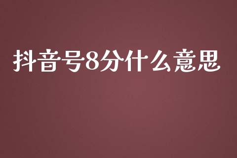 抖音号8分什么意思_https://wap.jnlaobingbanjia.com_证券公告_第1张