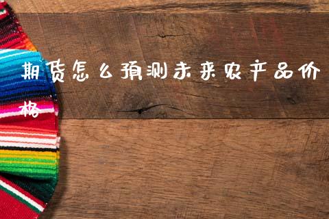 期货怎么预测未来农产品价格_https://wap.jnlaobingbanjia.com_基金分析_第1张