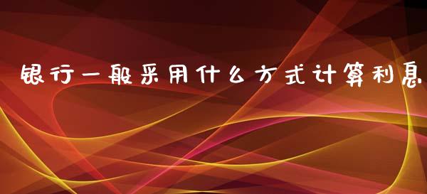 银行一般采用什么方式计算利息_https://wap.jnlaobingbanjia.com_金融理财_第1张