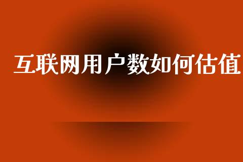 互联网用户数如何估值_https://wap.jnlaobingbanjia.com_财经资讯_第1张