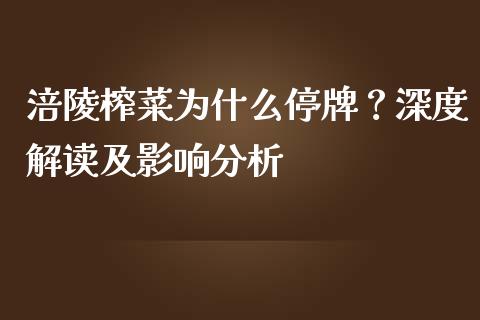 涪陵榨菜为什么停牌？深度解读及影响分析_https://wap.jnlaobingbanjia.com_股市行情_第1张