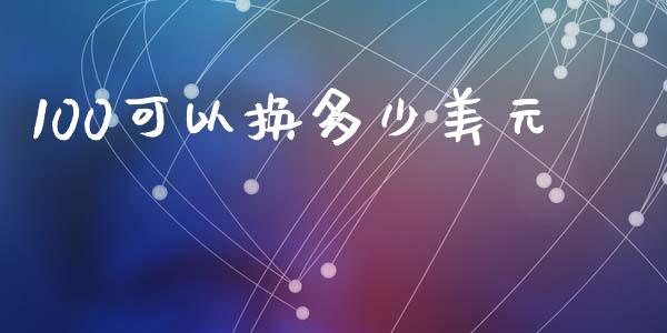 100可以换多少美元_https://wap.jnlaobingbanjia.com_财务管理_第1张