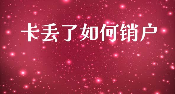 卡丢了如何销户_https://wap.jnlaobingbanjia.com_证券公告_第1张