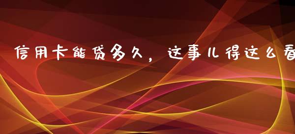 信用卡能贷多久，这事儿得这么看_https://wap.jnlaobingbanjia.com_基金分析_第1张