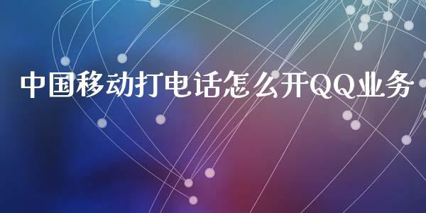 中国移动打电话怎么开QQ业务_https://wap.jnlaobingbanjia.com_金融理财_第1张