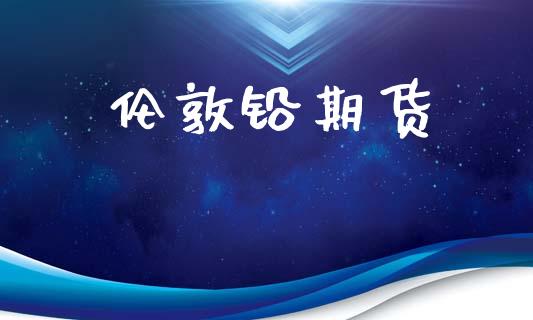 伦敦铅期货_https://wap.jnlaobingbanjia.com_财经资讯_第1张