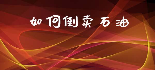 如何倒卖石油_https://wap.jnlaobingbanjia.com_证券公告_第1张