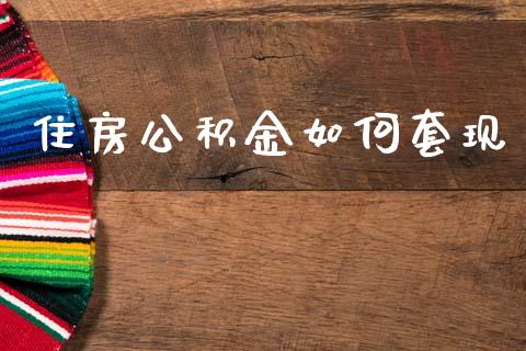住房公积金如何套现_https://wap.jnlaobingbanjia.com_证券公告_第1张