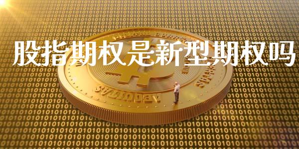 股指期权是新型期权吗_https://wap.jnlaobingbanjia.com_财经资讯_第1张