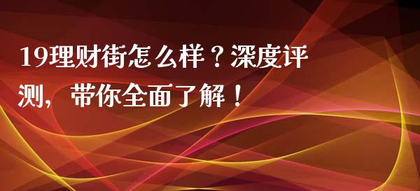 19理财街怎么样？深度评测，带你全面了解！_https://wap.jnlaobingbanjia.com_股市行情_第1张