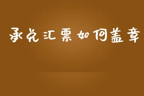 承兑汇票如何盖章_https://wap.jnlaobingbanjia.com_股市行情_第1张