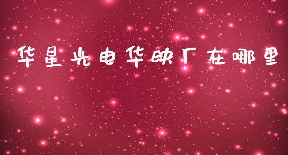 华星光电华映厂在哪里_https://wap.jnlaobingbanjia.com_股市行情_第1张
