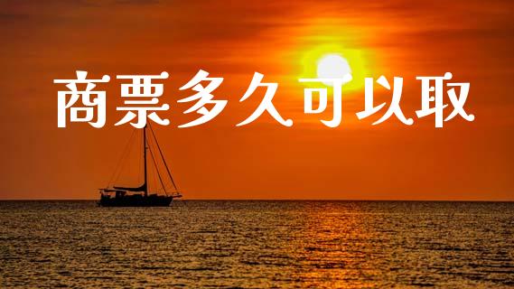 商票多久可以取_https://wap.jnlaobingbanjia.com_股市行情_第1张