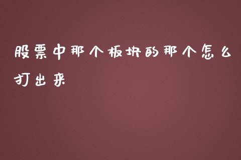 股票中那个板块的那个怎么打出来_https://wap.jnlaobingbanjia.com_证券公告_第1张
