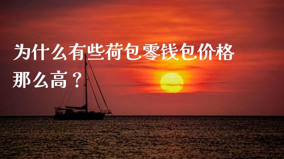为什么有些荷包零钱包价格那么高？_https://wap.jnlaobingbanjia.com_基金分析_第1张