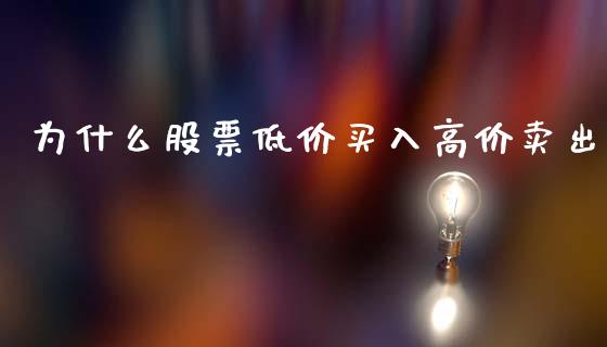为什么股票低价买入高价卖出_https://wap.jnlaobingbanjia.com_股市行情_第1张