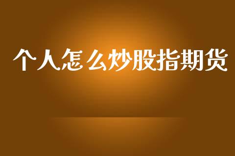 个人怎么炒股指期货_https://wap.jnlaobingbanjia.com_股市行情_第1张
