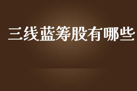 三线蓝筹股有哪些_https://wap.jnlaobingbanjia.com_基金分析_第1张