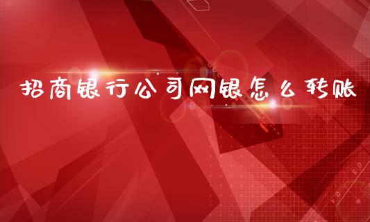 招商银行公司网银怎么转账_https://wap.jnlaobingbanjia.com_证券公告_第1张